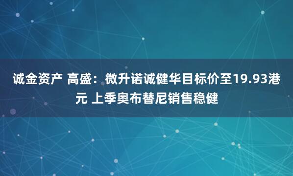 诚金资产 高盛：微升诺诚健华目标价至19.93港元 上季奥布替尼销售稳健