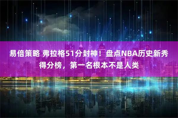 易倍策略 弗拉格51分封神！盘点NBA历史新秀得分榜，第一名根本不是人类
